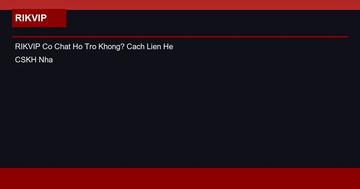 RIKVIP Có Chat Hỗ Trợ Không? Cách Liên Hệ CSKH Nhanh Nhất 2 RIKVIP Co Chat Ho Tro Khong? Cach Lien He CSKH Nhanh Nhat