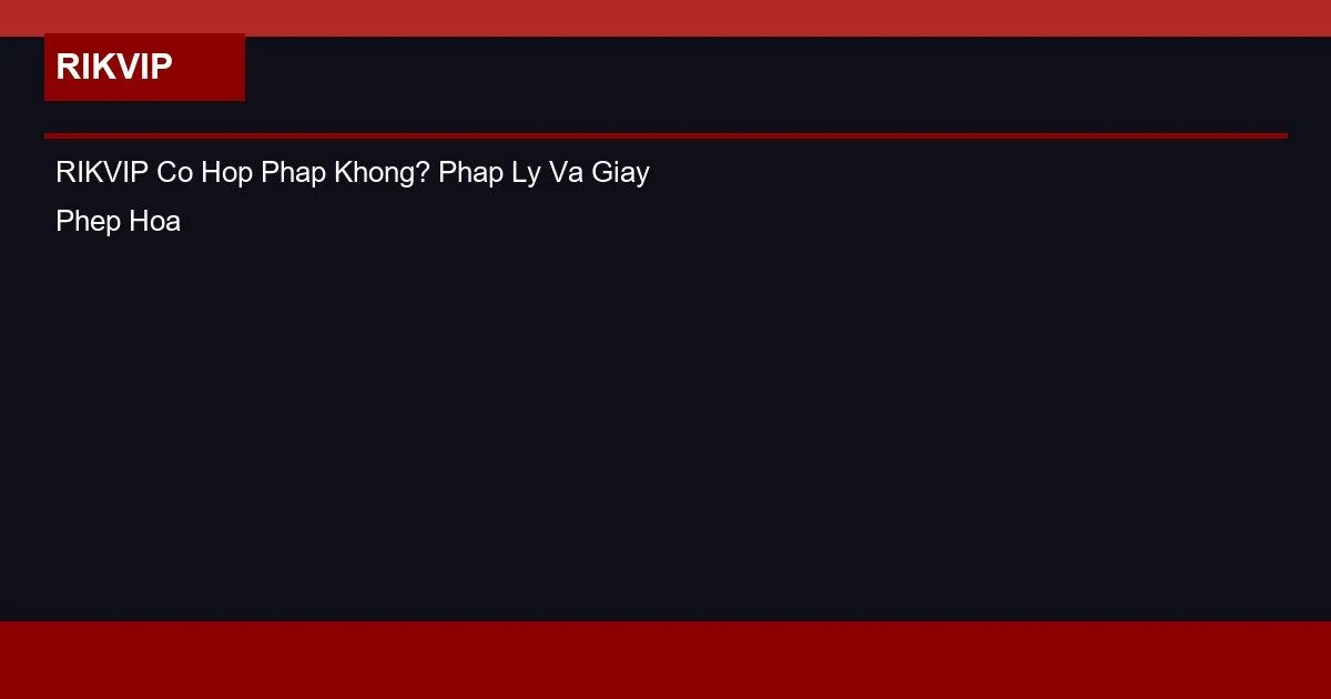 RIKVIP Có Hợp Pháp Không? Pháp Lý Và Giấy Phép Hoạt Động 2 RIKVIP Co Hop Phap Khong? Phap Ly Va Giay Phep Hoat Dong