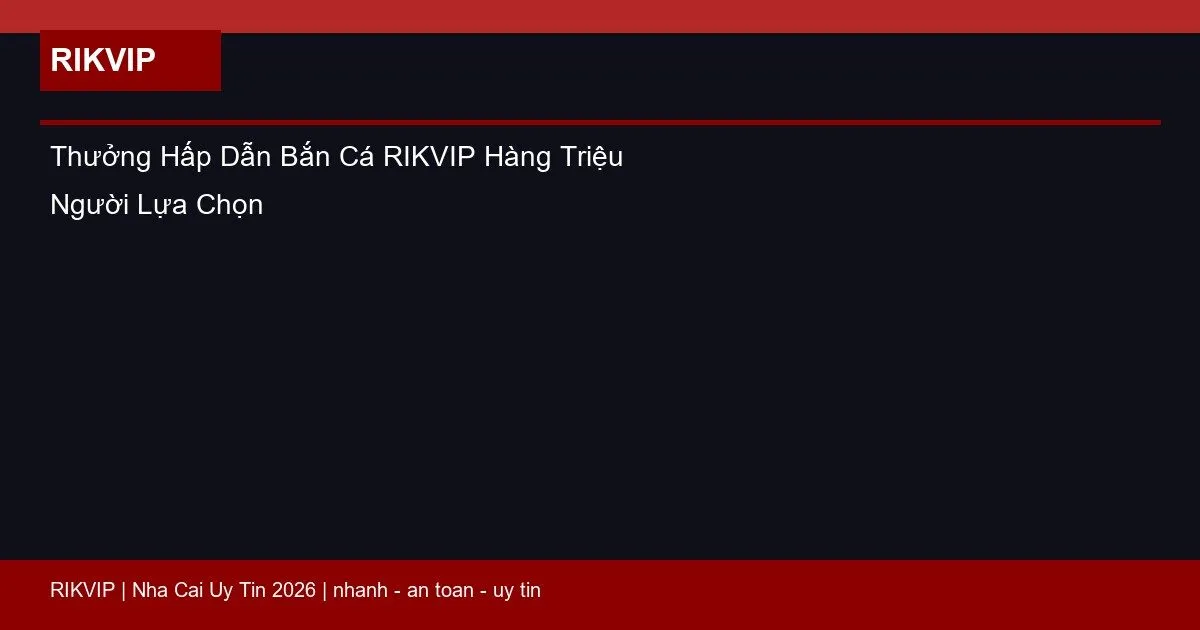 Thưởng Hấp Dẫn Bắn Cá RIKVIP Hàng Triệu Người Lựa Chọn 1 thuong hap dan ban ca rikvip featured